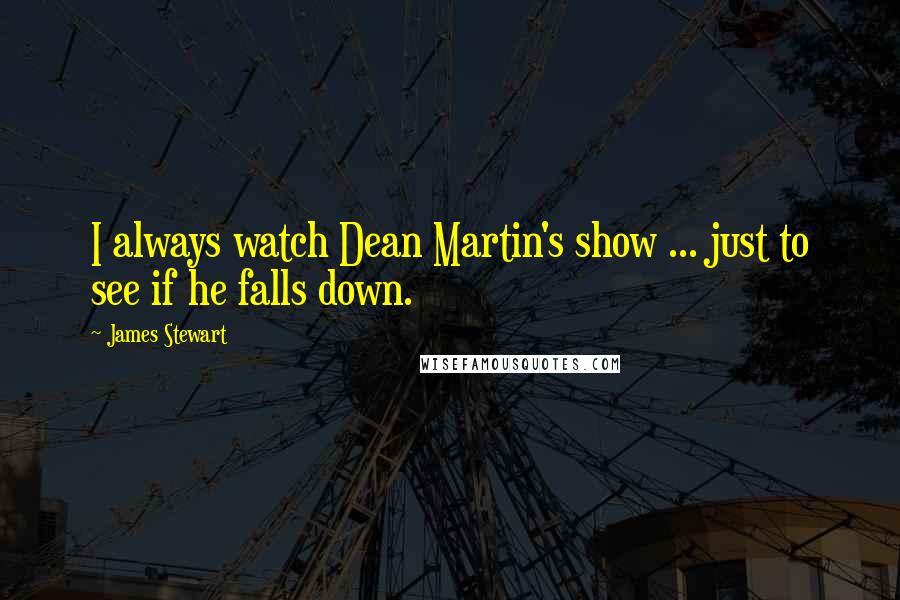 James Stewart Quotes: I always watch Dean Martin's show ... just to see if he falls down.