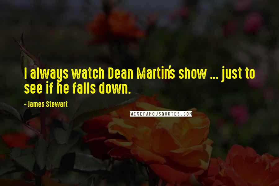 James Stewart Quotes: I always watch Dean Martin's show ... just to see if he falls down.