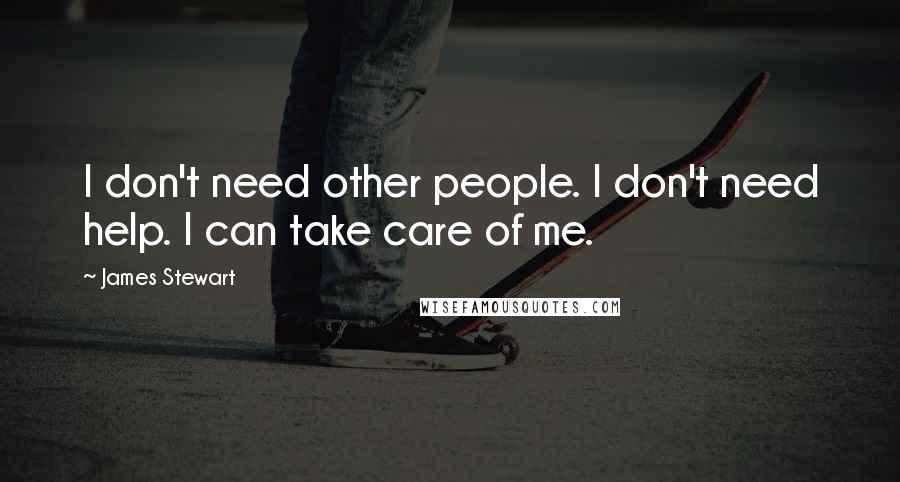 James Stewart Quotes: I don't need other people. I don't need help. I can take care of me.