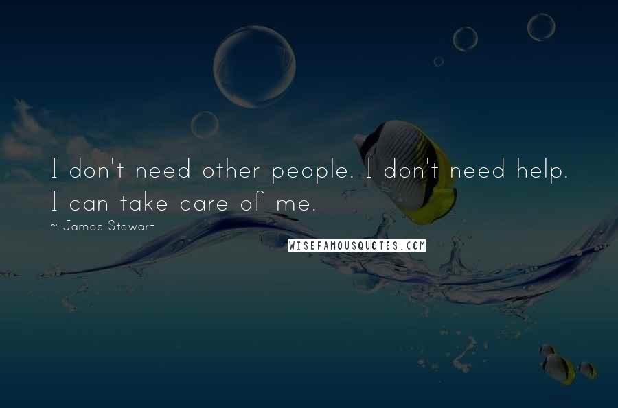 James Stewart Quotes: I don't need other people. I don't need help. I can take care of me.