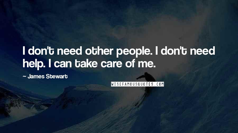 James Stewart Quotes: I don't need other people. I don't need help. I can take care of me.