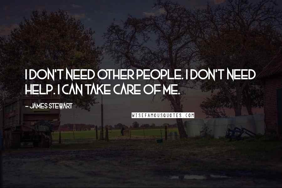 James Stewart Quotes: I don't need other people. I don't need help. I can take care of me.