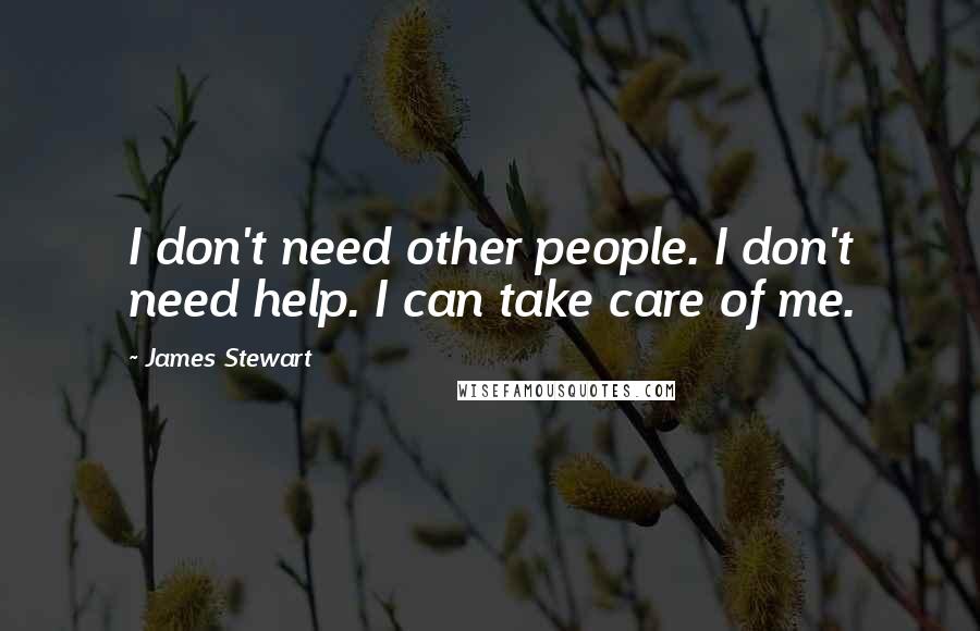 James Stewart Quotes: I don't need other people. I don't need help. I can take care of me.