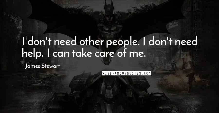 James Stewart Quotes: I don't need other people. I don't need help. I can take care of me.