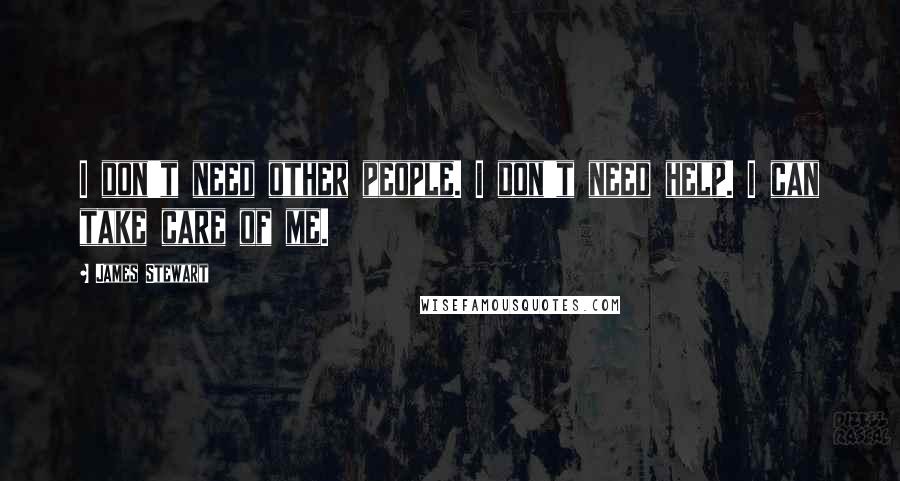 James Stewart Quotes: I don't need other people. I don't need help. I can take care of me.