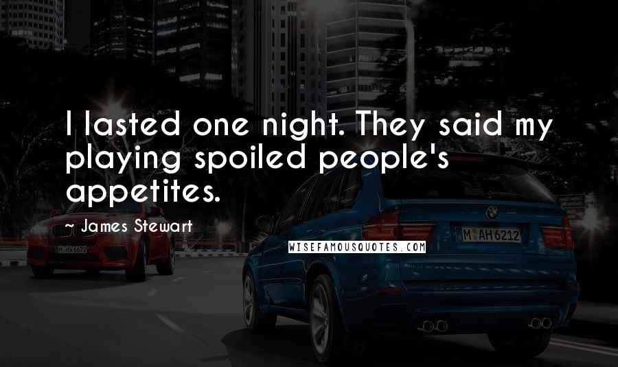 James Stewart Quotes: I lasted one night. They said my playing spoiled people's appetites.