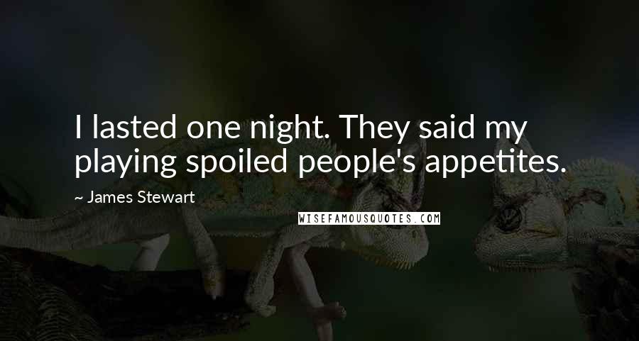 James Stewart Quotes: I lasted one night. They said my playing spoiled people's appetites.