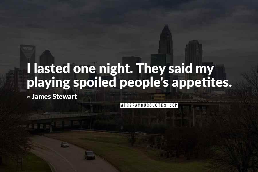 James Stewart Quotes: I lasted one night. They said my playing spoiled people's appetites.