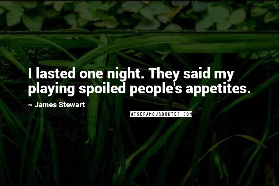 James Stewart Quotes: I lasted one night. They said my playing spoiled people's appetites.