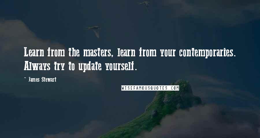 James Stewart Quotes: Learn from the masters, learn from your contemporaries. Always try to update yourself.