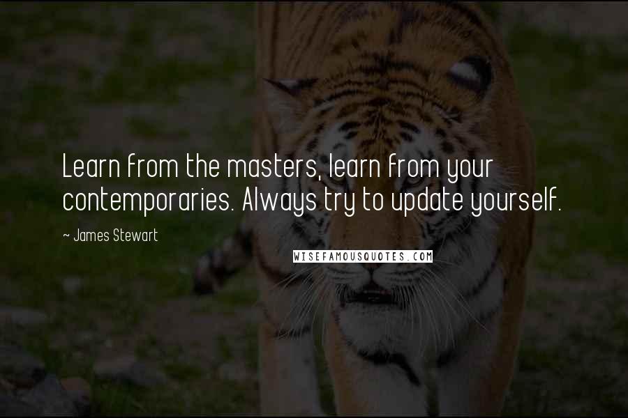 James Stewart Quotes: Learn from the masters, learn from your contemporaries. Always try to update yourself.