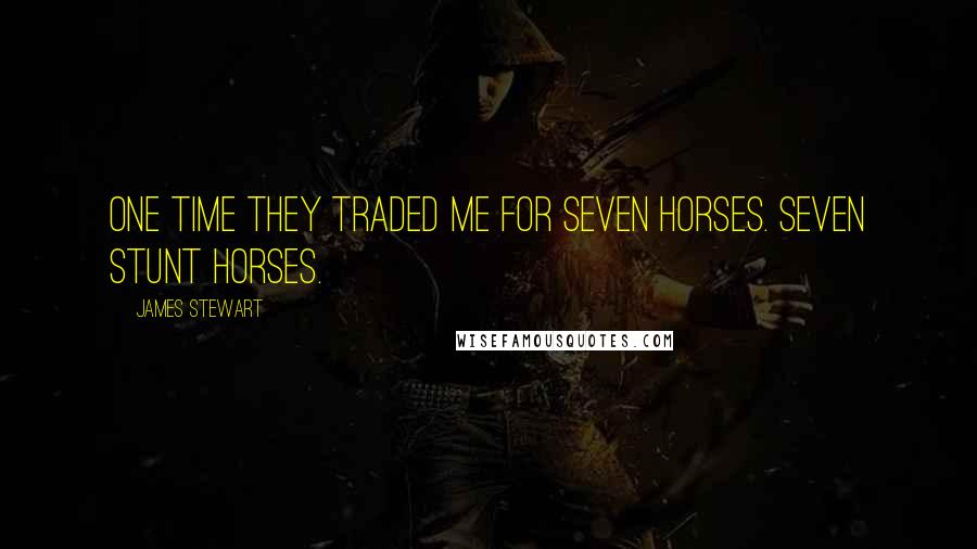 James Stewart Quotes: One time they traded me for seven horses. Seven stunt horses.