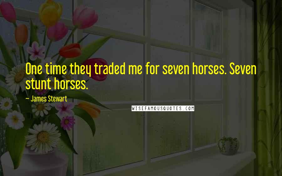 James Stewart Quotes: One time they traded me for seven horses. Seven stunt horses.