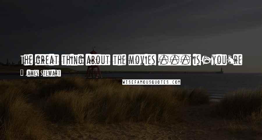 James Stewart Quotes: The great thing about the movies ... is-you're giving people little ... tiny pieces of time ... that they never forget.