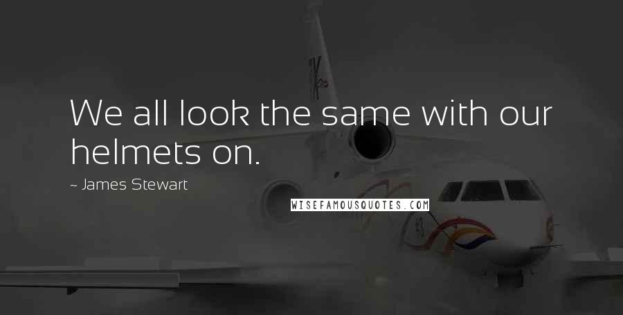 James Stewart Quotes: We all look the same with our helmets on.
