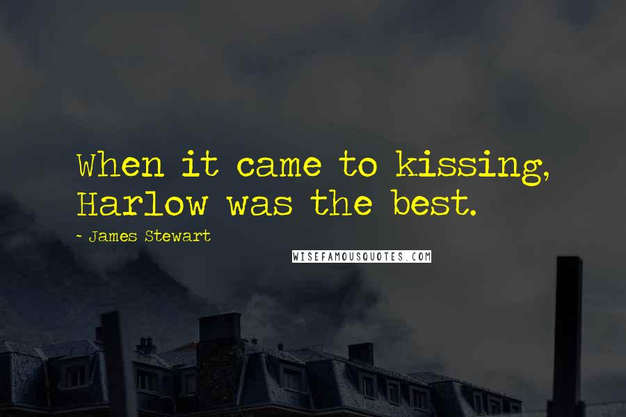 James Stewart Quotes: When it came to kissing, Harlow was the best.