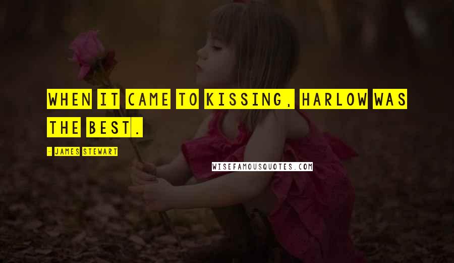 James Stewart Quotes: When it came to kissing, Harlow was the best.