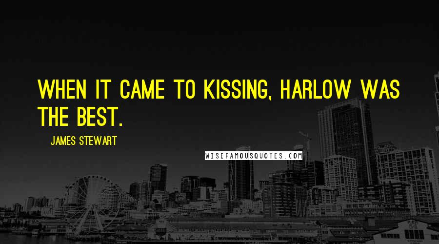 James Stewart Quotes: When it came to kissing, Harlow was the best.