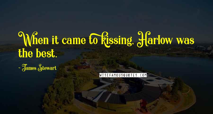 James Stewart Quotes: When it came to kissing, Harlow was the best.