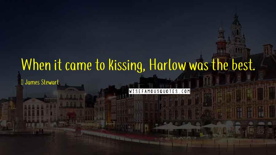 James Stewart Quotes: When it came to kissing, Harlow was the best.