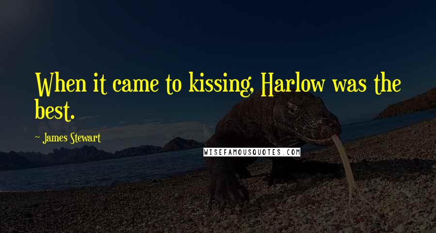 James Stewart Quotes: When it came to kissing, Harlow was the best.