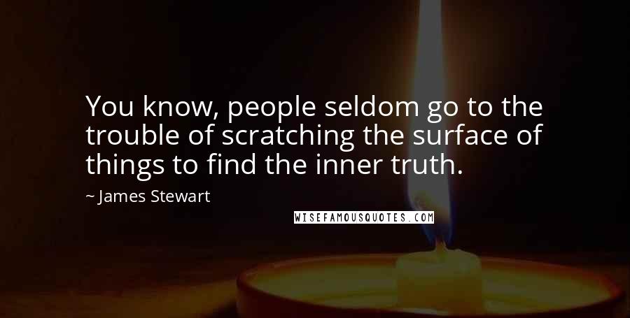 James Stewart Quotes: You know, people seldom go to the trouble of scratching the surface of things to find the inner truth.