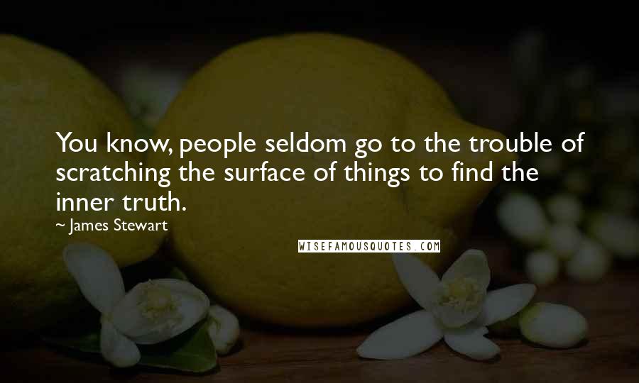 James Stewart Quotes: You know, people seldom go to the trouble of scratching the surface of things to find the inner truth.
