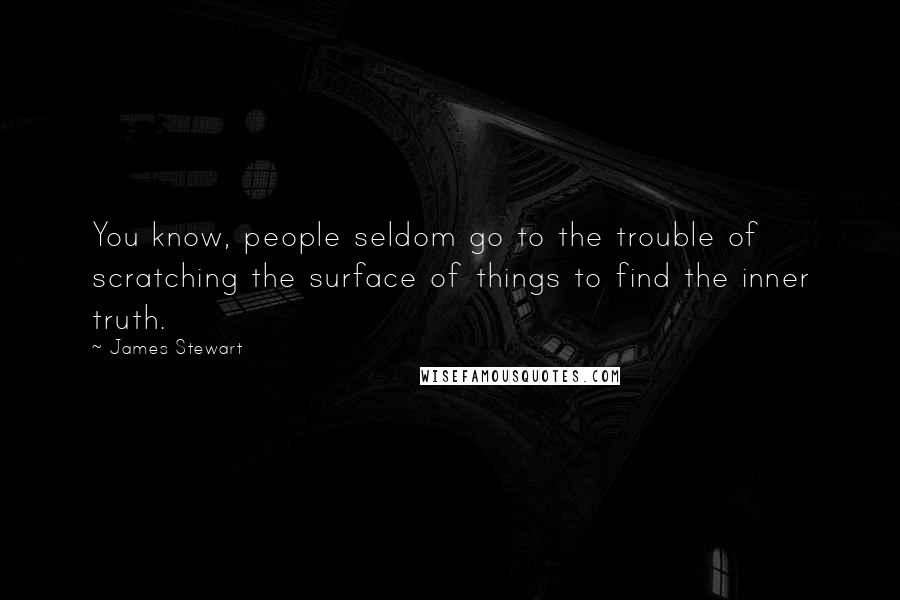 James Stewart Quotes: You know, people seldom go to the trouble of scratching the surface of things to find the inner truth.