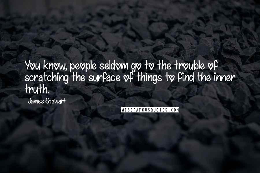 James Stewart Quotes: You know, people seldom go to the trouble of scratching the surface of things to find the inner truth.