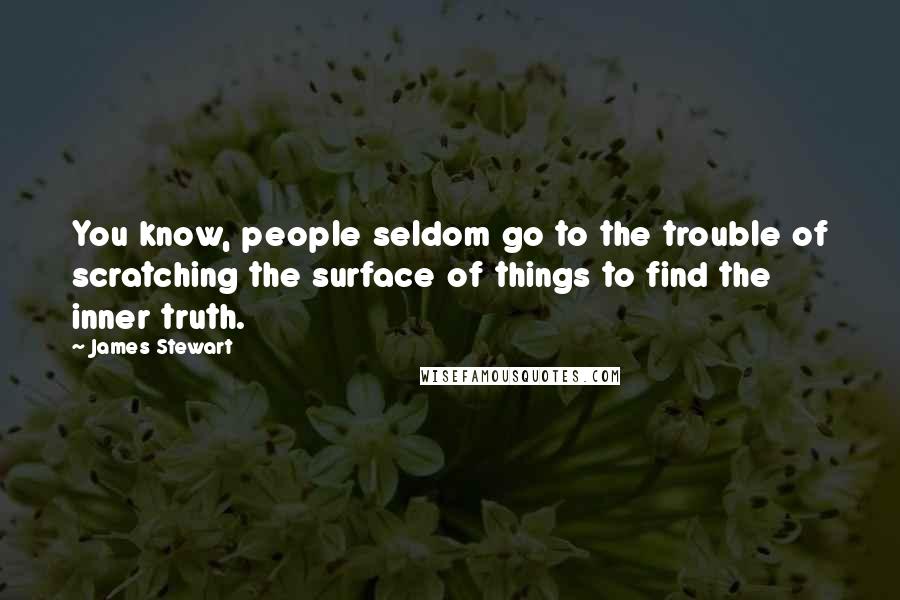 James Stewart Quotes: You know, people seldom go to the trouble of scratching the surface of things to find the inner truth.
