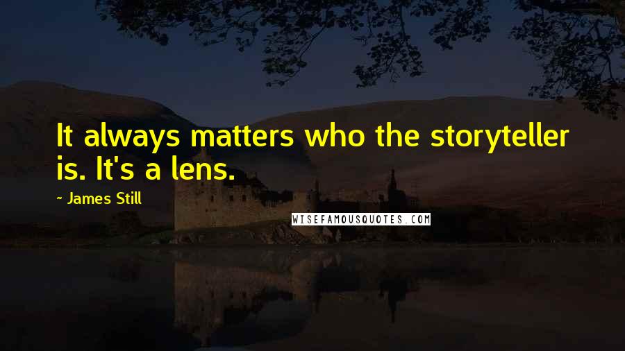 James Still Quotes: It always matters who the storyteller is. It's a lens.