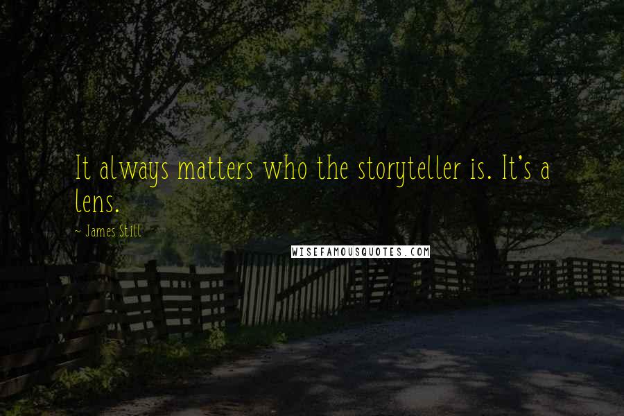 James Still Quotes: It always matters who the storyteller is. It's a lens.