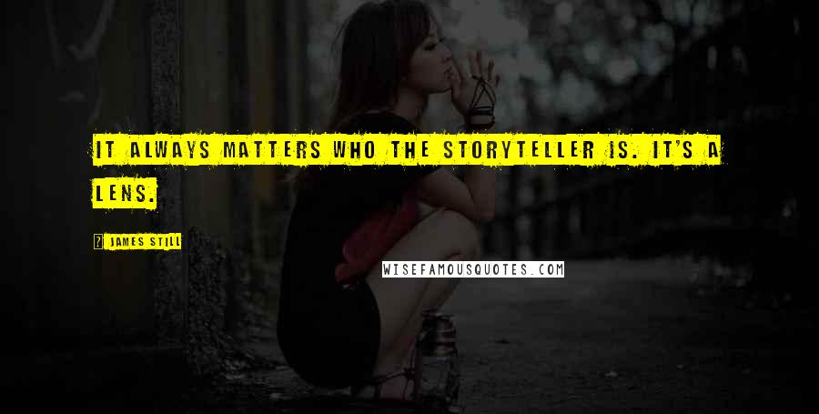 James Still Quotes: It always matters who the storyteller is. It's a lens.