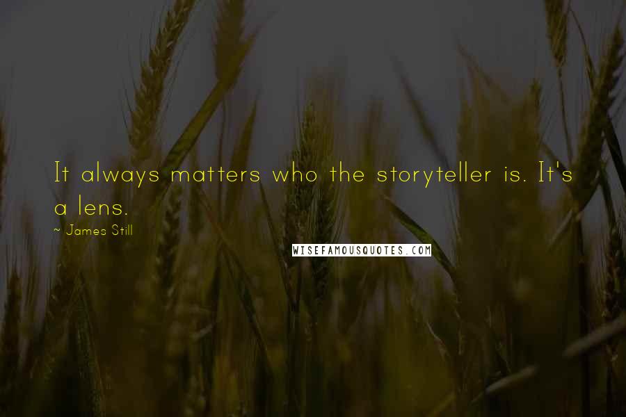 James Still Quotes: It always matters who the storyteller is. It's a lens.