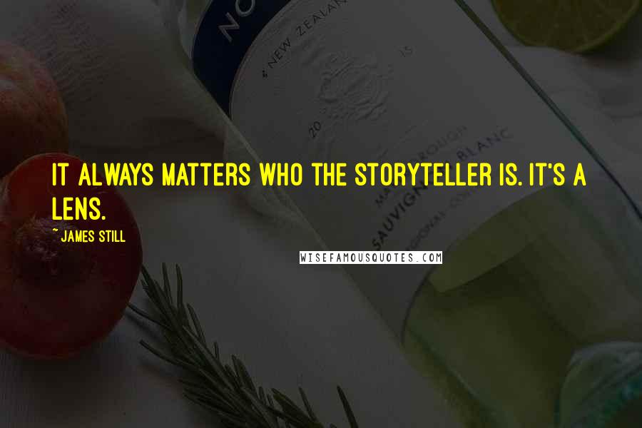 James Still Quotes: It always matters who the storyteller is. It's a lens.