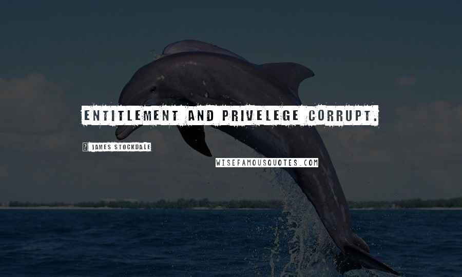 James Stockdale Quotes: Entitlement and privelege corrupt.