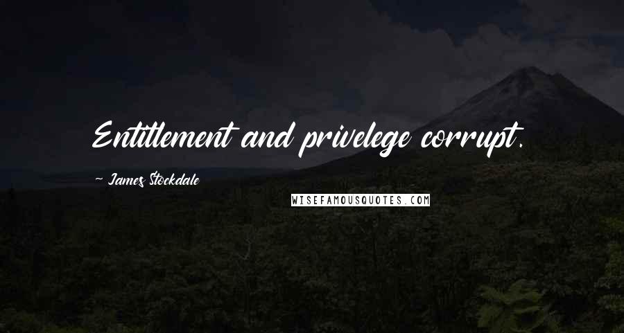 James Stockdale Quotes: Entitlement and privelege corrupt.