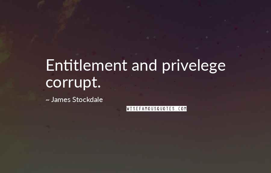 James Stockdale Quotes: Entitlement and privelege corrupt.
