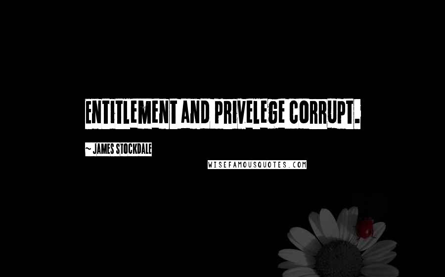 James Stockdale Quotes: Entitlement and privelege corrupt.