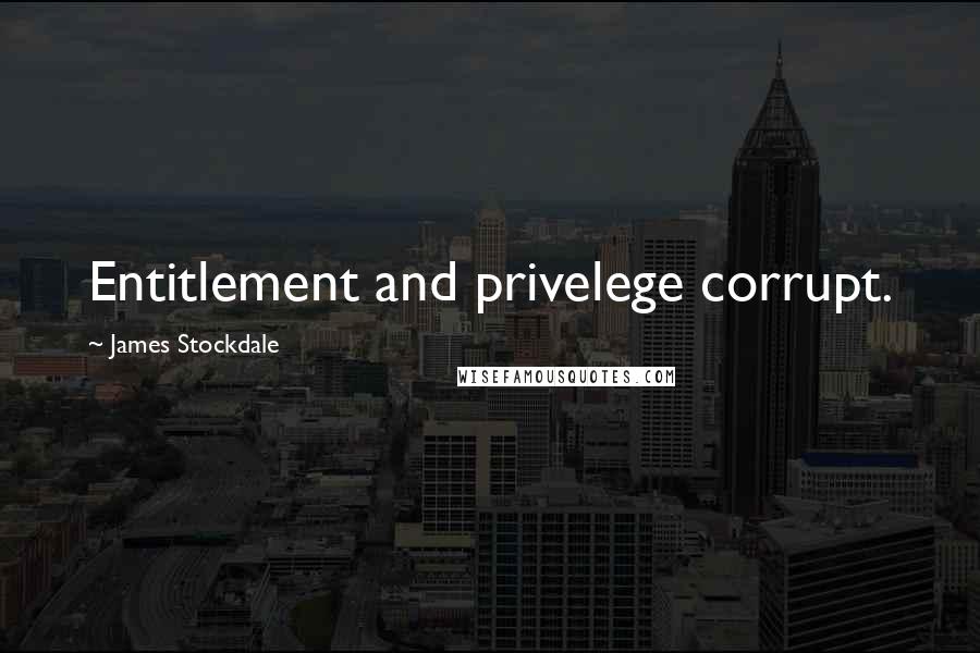 James Stockdale Quotes: Entitlement and privelege corrupt.