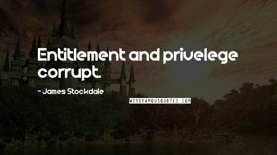 James Stockdale Quotes: Entitlement and privelege corrupt.