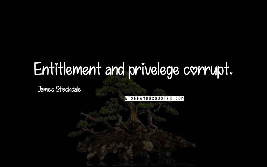 James Stockdale Quotes: Entitlement and privelege corrupt.