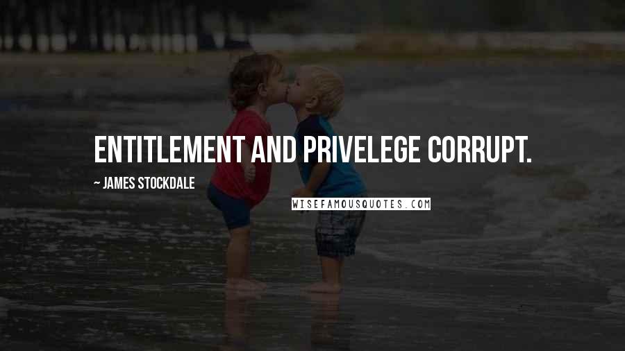 James Stockdale Quotes: Entitlement and privelege corrupt.