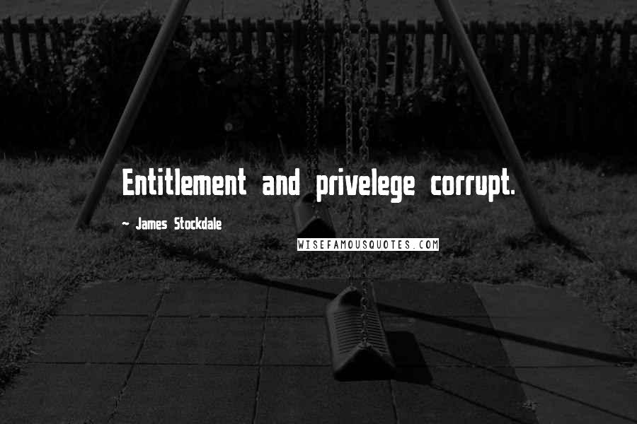 James Stockdale Quotes: Entitlement and privelege corrupt.