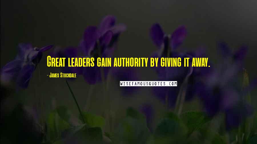 James Stockdale Quotes: Great leaders gain authority by giving it away.