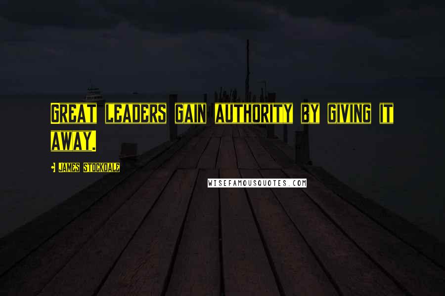 James Stockdale Quotes: Great leaders gain authority by giving it away.