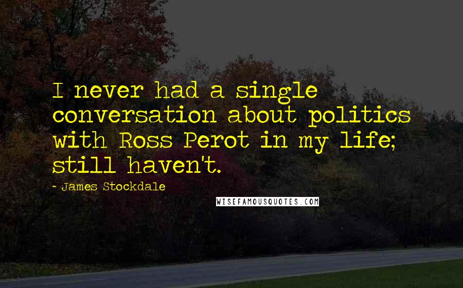 James Stockdale Quotes: I never had a single conversation about politics with Ross Perot in my life; still haven't.