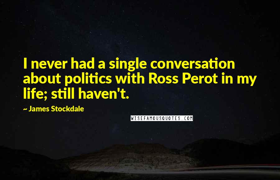 James Stockdale Quotes: I never had a single conversation about politics with Ross Perot in my life; still haven't.