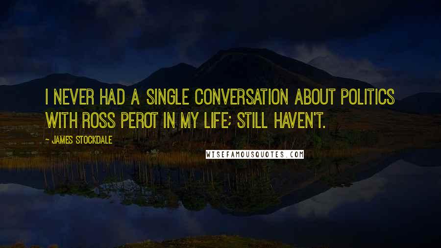 James Stockdale Quotes: I never had a single conversation about politics with Ross Perot in my life; still haven't.