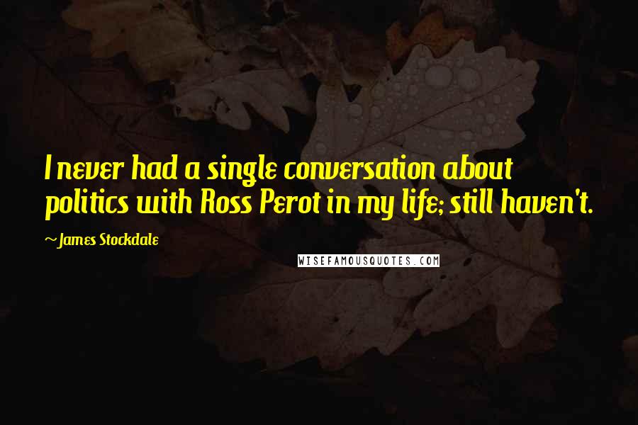 James Stockdale Quotes: I never had a single conversation about politics with Ross Perot in my life; still haven't.